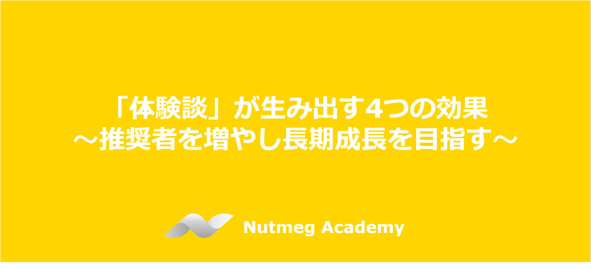 体験談」が生み出す4つの効果 ～推奨者を増やし長期的成長を目指す～ – Nutmeg Academy